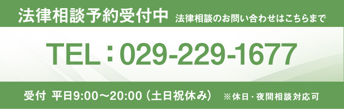 法律相談予約受付中 法律相談のお問い合わせはこちらまで TEL:029-229-1677 受付 平日9:00～20:00(土日祝休み) ※休日・夜間相談対応可