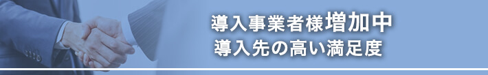 導入事業者様増加中 導入先の高い満足度